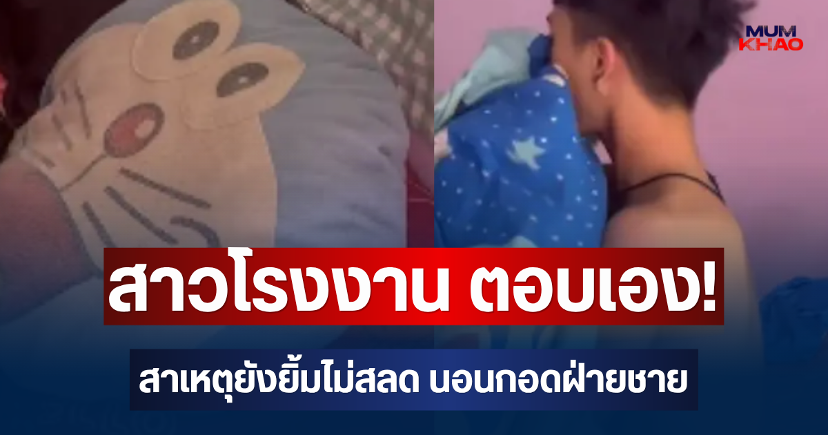 สาวโรงงาน ตอบเอง! สาเหตุยังยิ้มไม่สลด นอนกอดฝ่ายชาย