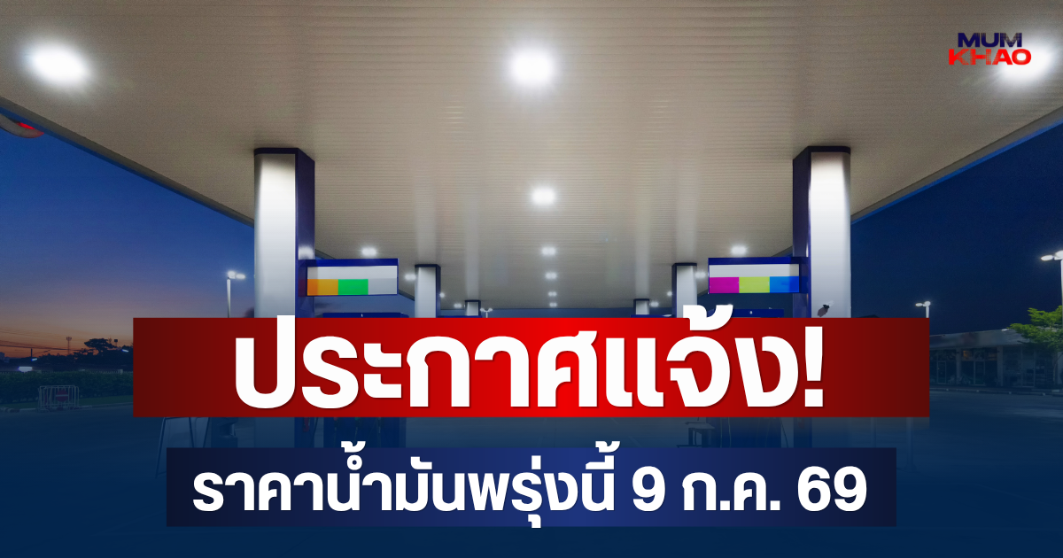 ประกาศแจ้ง! ราคาน้ำมันพรุ่งนี้ 9 ก.ค. 69