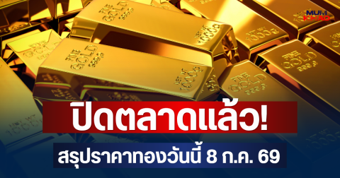 ปิดตลาดแล้ว! สรุปราคาทองวันนี้ 8 ก.ค. 69