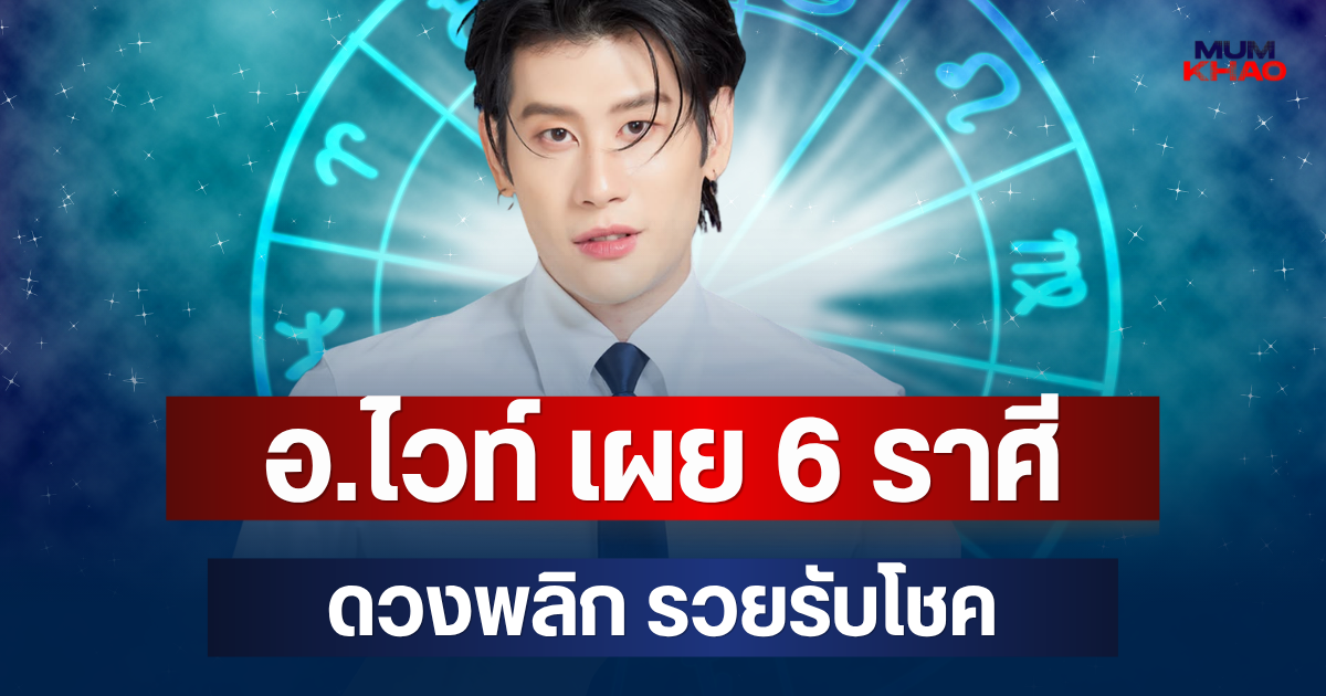 ปังให้สะใจ! อ.ไวท์ เผย 6 ราศี กลางเดือนนี้ ดวงพลิก รวยรับโชค