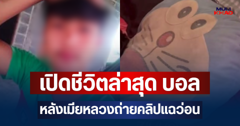 เปิดชีวิตล่าสุด บอล หลังเมียหลวงถ่ายคลิปแฉว่อน