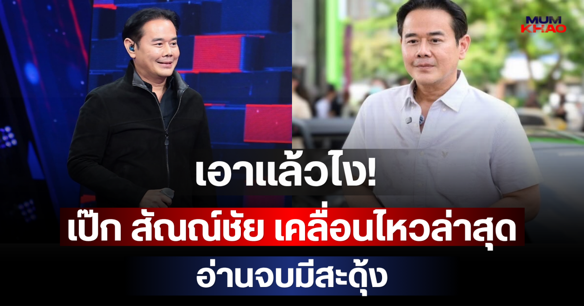 เอาแล้วไง! เป๊ก สัณณ์ชัย เคลื่อนไหวล่าสุด อ่านจบมีสะดุ้ง