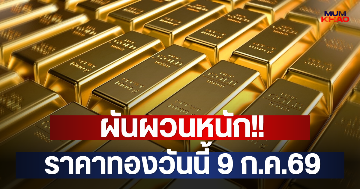 ผันผวนหนัก!! ราคาทองวันนี้ 9 ก.ค.69
