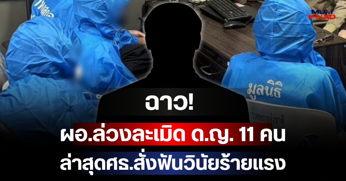 ฉาวสนั่น! ผอ.โรงเรียน ล่วงละเมิด ด.ญ. 11 คน ล่าสุดศธ.สั่งฟันวินัยร้ายแรง ลาออกก็ไม่รอด
