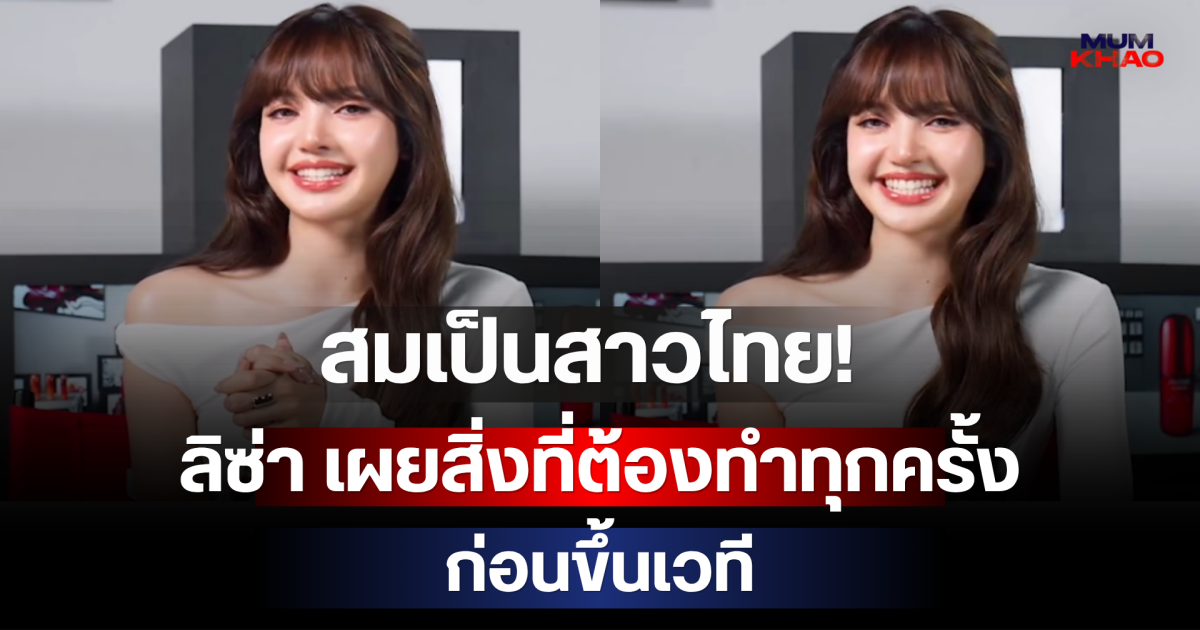 สมเป็นสาวไทย! ลิซ่า เผยสิ่งที่ต้องทำทุกครั้งก่อนขึ้นเวที