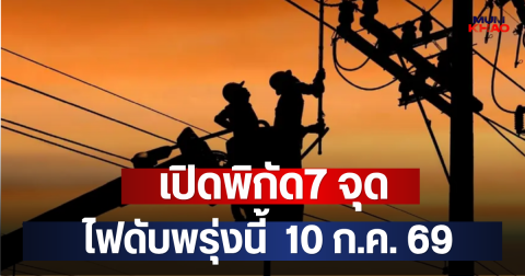 เปิดพิกัด7 จุด ไฟดับพรุ่งนี้  10 ก.ค. 69