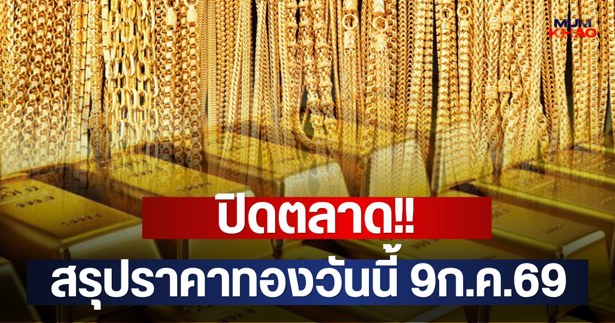 ปิดตลาด!! สรุปราคาทองวันนี้ 9ก.ค.69