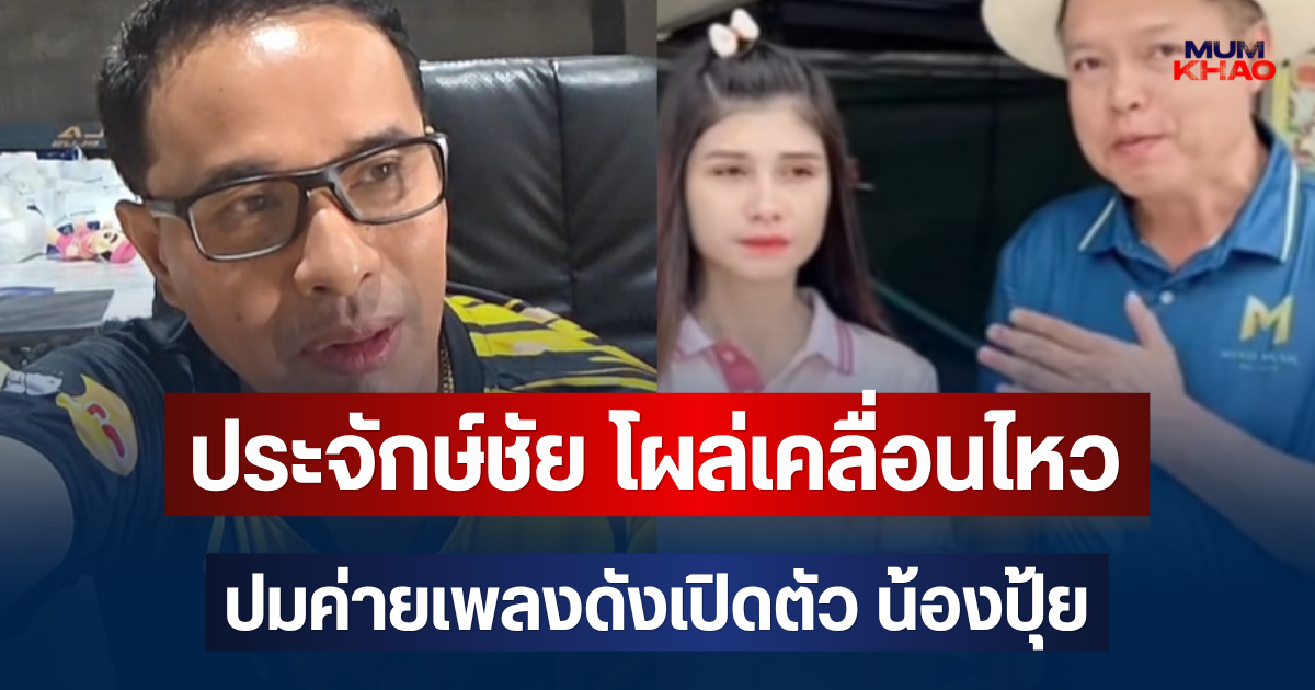 อุ๊ยเอาแล้วไง! ประจักษ์ชัย โผล่เคลื่อนไหวแล้ว ปมค่ายเพลงดังเปิดตัว น้องปุ้ย