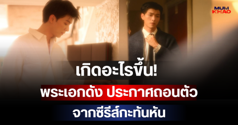 เกิดอะไรขึ้น! พระเอกดัง ประกาศถอนตัวจากซีรีส์กะทันหัน