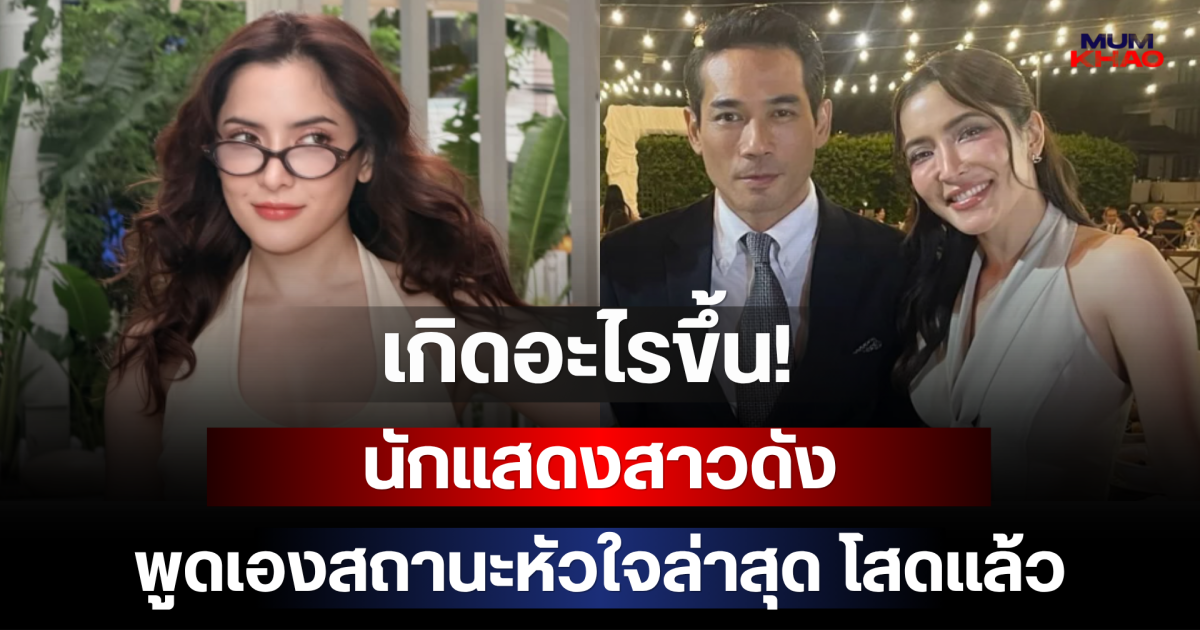 เกิดอะไรขึ้น! นักแสดงสาวดัง พูดเองสถานะหัวใจล่าสุด โสดแล้ว