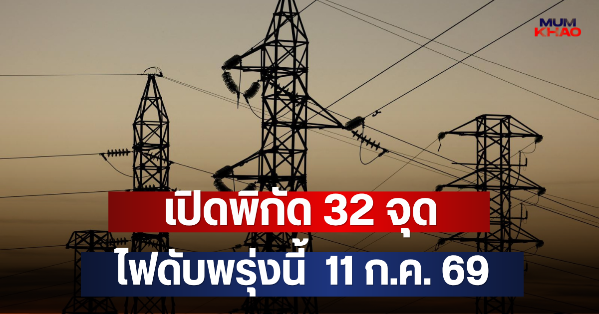 เปิดพิกัด 32 จุด ไฟดับพรุ่งนี้  11 ก.ค. 69