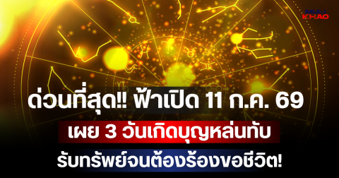 ด่วนที่สุด!! ฟ้าเปิด 11 ก.ค. 69 เผย 3 วันเกิดบุญหล่นทับ รับทรัพย์จนต้องร้องขอชีวิต!