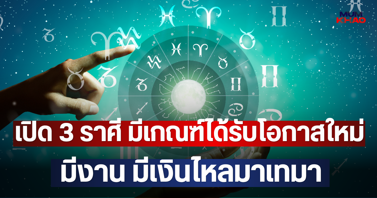 เปิด 3 ราศี มีเกณฑ์ได้รับโอกาสใหม่ มีงาน มีเงินไหลมาเทมา