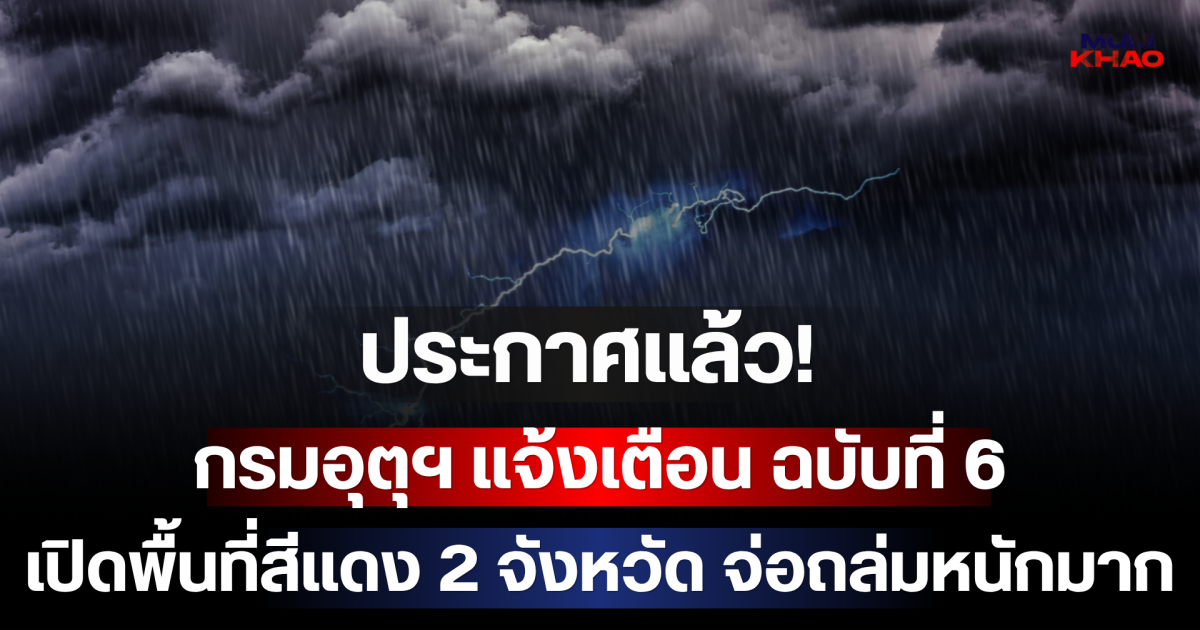 ประกาศแล้ว! กรมอุตุฯ แจ้งเตือน ฉบับที่ 6 เปิดพื้นที่สีแดง 2 จังหวัด จ่อถล่มหนักมาก