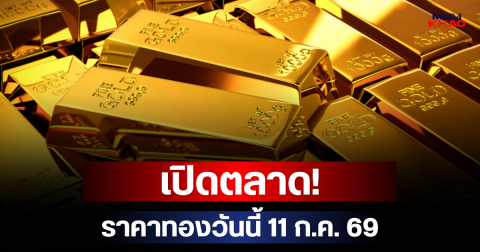 เปิดตลาด! ราคาทองวันนี้ 11 ก.ค. 69