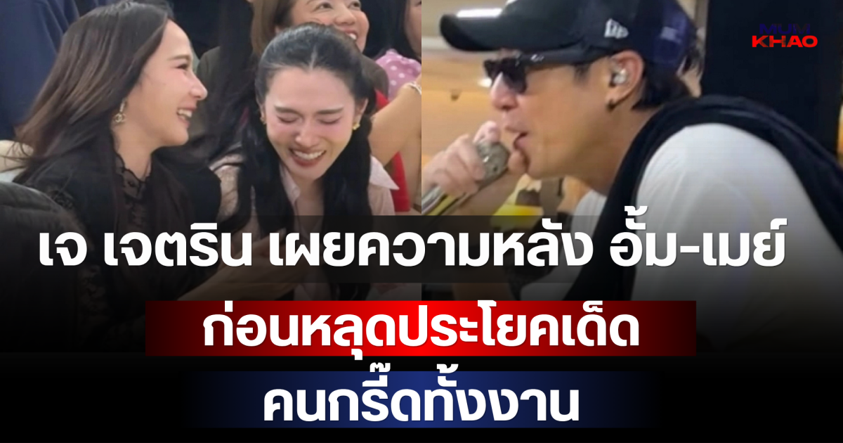 อุ๊ย! เจ เจตริน เผยความหลัง อั้ม-เมย์ ก่อนหลุดประโยคเด็ด คนกรี๊ดทั้งงาน