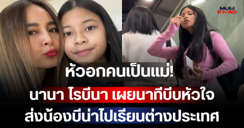 หัวอกคนเป็นแม่! นานา ไรบีนา เผยนาทีบีบหัวใจ ส่งน้องบีน่าไปเรียนต่างประเทศ