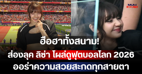 ฮือฮาทั้งสนาม! ส่องลุค ลิซ่า โผล่ดูฟุตบอลโลก 2026 ออร่าความสวยสะกดทุกสายตา