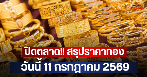 ปิดตลาด!! สรุปราคาทองวันนี้ 11 กรกฎาคม 2569