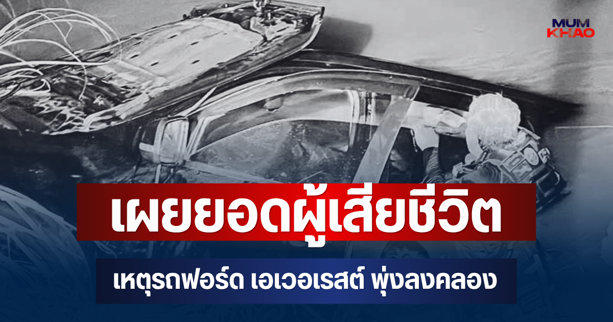 สลด! เผยยอดผู้เสียชีวิต เหตุรถฟอร์ด เอเวอเรสต์ พุ่งลงคลองพังยับ