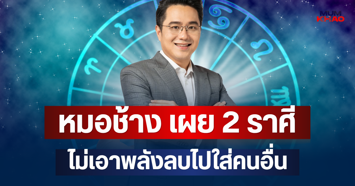 เก็บเก่งแต่ดูออกนะ! หมอช้าง เผย 2 ราศี ไม่เอาพลังลบไปใส่คนอื่น แต่เก็บทุกอย่างไว้คนเดียว