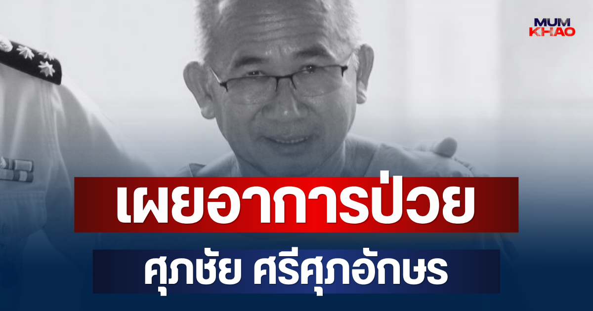 เผยอาการป่วย ศุภชัย ศรีศุภอักษร ก่อนเสียชีวิต
