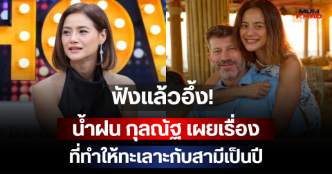 ฟังแล้วอึ้ง! น้ำฝน กุลณัฐ เผยเรื่องที่ทำให้ทะเลาะกับสามีเป็นปี