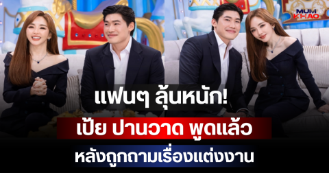 แฟนๆ ลุ้นหนัก! เป้ย ปานวาด พูดแล้ว หลังถูกถามเรื่องแต่งงาน
