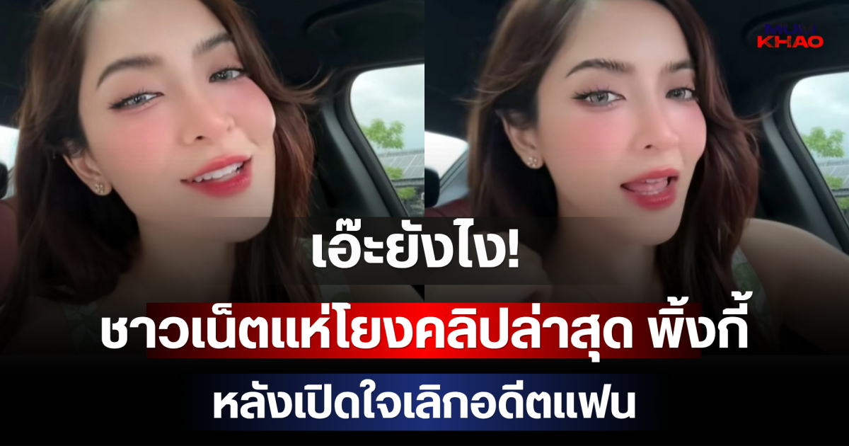 เอ๊ะยังไง! ชาวเน็ตแห่โยงคลิปล่าสุด พิ้งกี้ หลังเปิดใจเลิกอดีตแฟน
