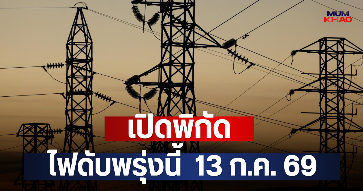 เปิดพิกัด ไฟดับพรุ่งนี้  13 ก.ค. 69