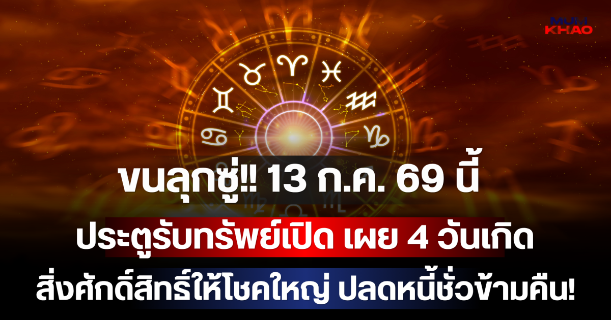 ขนลุกซู่!! 13 ก.ค. 69 นี้ ประตูรับทรัพย์เปิด เผย 4 วันเกิดสิ่งศักดิ์สิทธิ์ให้โชคใหญ่ ปลดหนี้ชั่วข้ามคืน! (เตือน 1 วันเกิด ระวังโดนทักจนขวัญผวา)