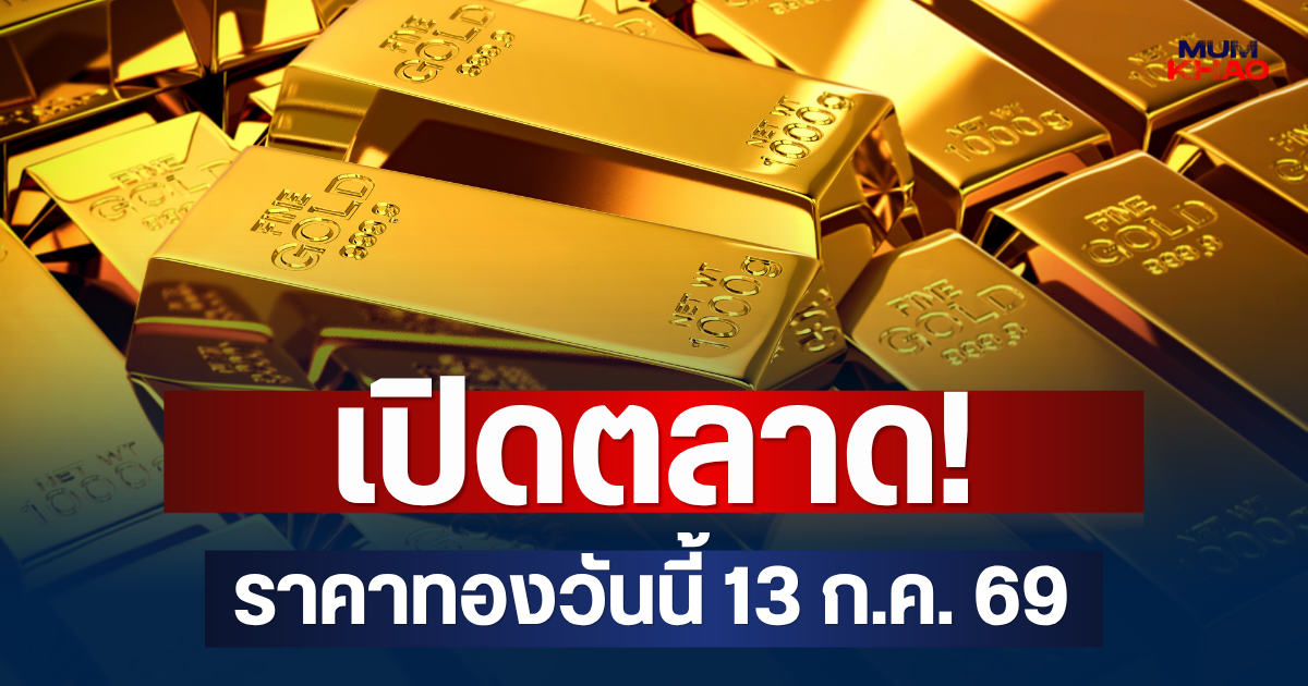 เปิดตลาด! ราคาทองวันนี้ 13 ก.ค. 69