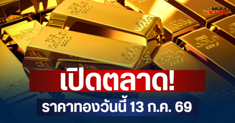 เปิดตลาด! ราคาทองวันนี้ 13 ก.ค. 69