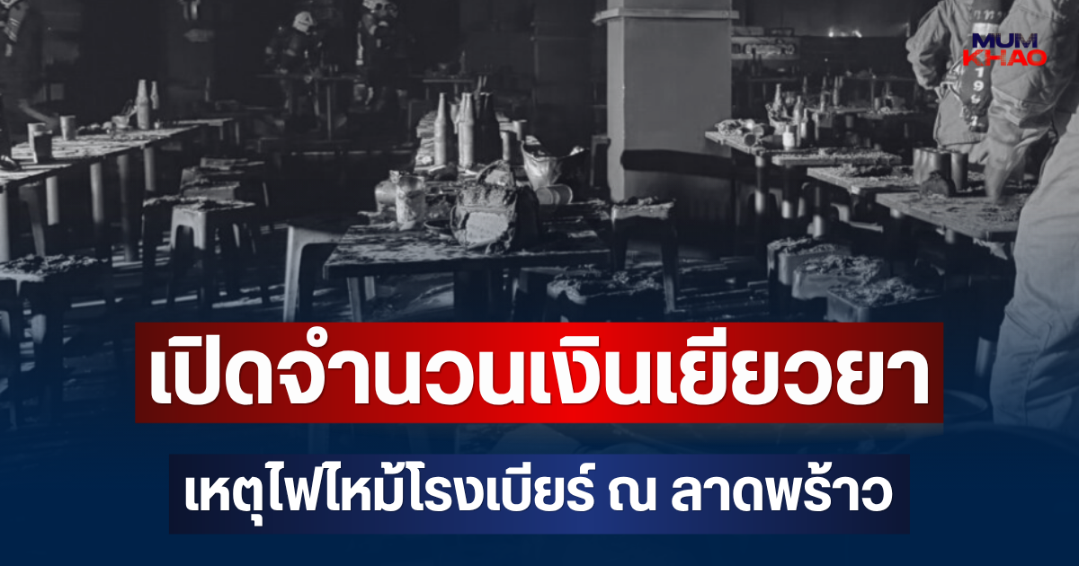 สะเทือนใจ เปิดจำนวนเงินเยียวยา ผู้เสียชีวิต-บาดเจ็บ เหตุไฟไหม้โรงเบียร์ ณ ลาดพร้าว
