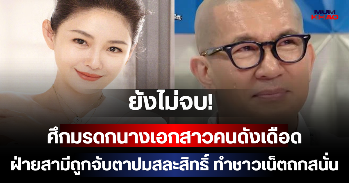 ยังไม่จบ! ศึกมรดกนางเอกสาวคนดังเดือด ฝ่ายสามีถูกจับตาปมสละสิทธิ์ ทำชาวเน็ตถกสนั่น (ตปท.)
