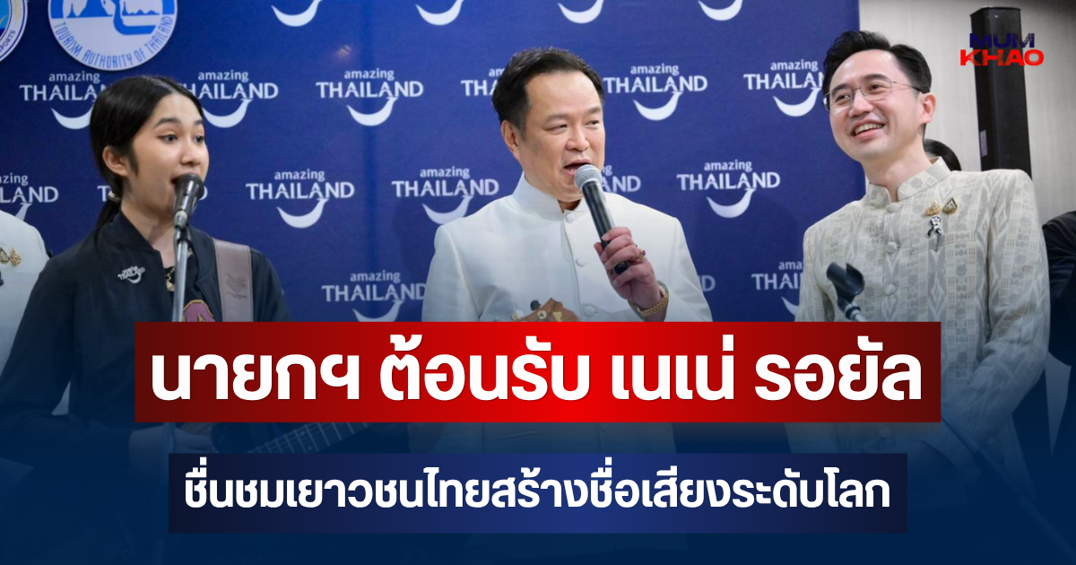 นายกฯ เปิดทำเนียบต้อนรับ เนเน่ รอยัล ชื่นชมเยาวชนไทยสร้างชื่อเสียงระดับโลก พร้อมหนุนเดินหน้าสู่เวที AGT