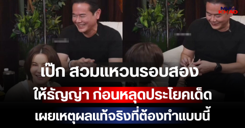 อุ๊ย! เป๊ก สวมแหวนหมั้นรอบสอง ให้ธัญญ่า ก่อนหลุดประโยคเด็ด เผยเหตุผลแท้จริงที่ต้องทำแบบนี้