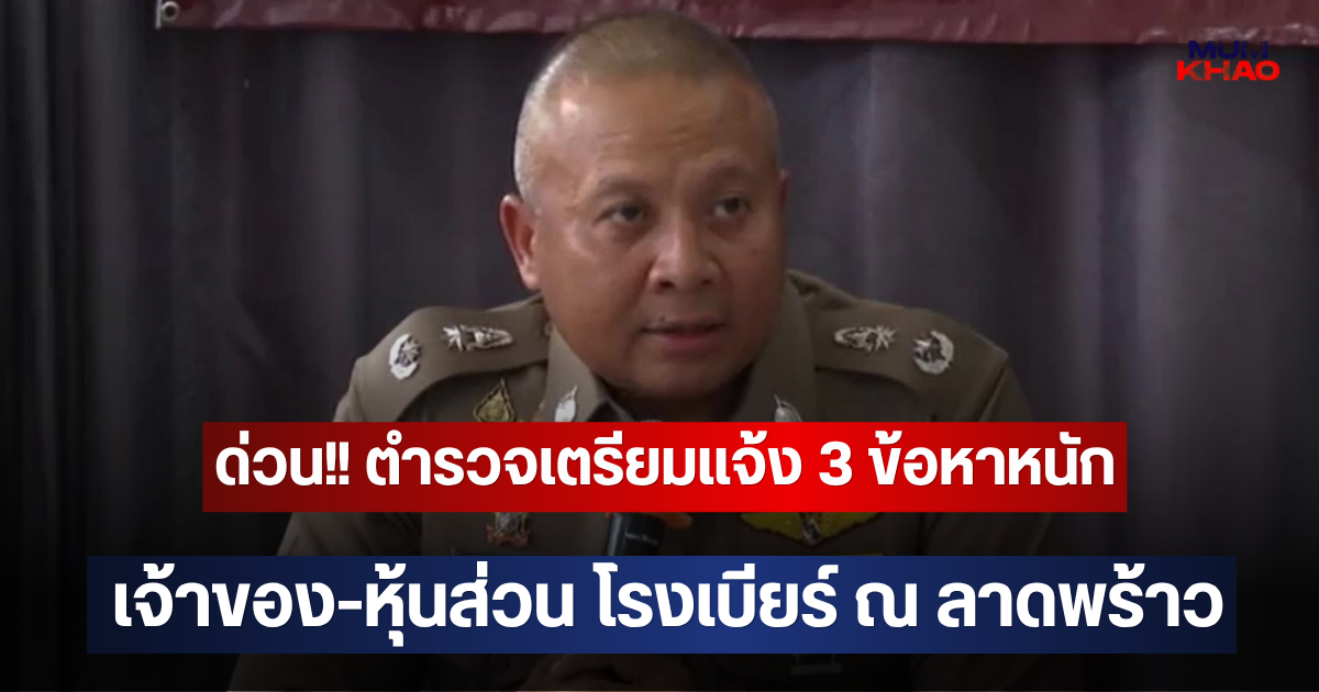 ด่วน!! ตำรวจเตรียมแจ้ง 3 ข้อหาหนัก เจ้าของ-หุ้นส่วน โรงเบียร์ ณ ลาดพร้าว