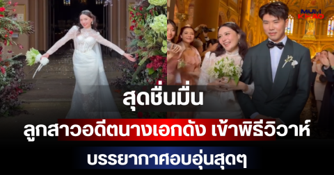 สุดชื่นมื่น ลูกสาวอดีตนางเอกดัง เข้าพิธีวิวาห์ บรรยากาศอบอุ่นสุดๆ