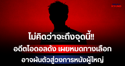 ไม่คิดว่าจะถึงจุดนี้!! อดีตไอดอลดัง เผยหมดทางเลือก หากหางานไม่ได้ อาจผันตัวสู่วงการหนังผู้ใหญ่ (ตปท.)