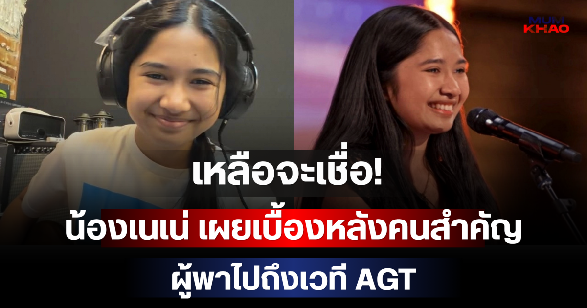 เหลือจะเชื่อ! น้องเนเน่ เผยเบื้องหลังคนสำคัญ ผู้พาไปถึงเวที AGT