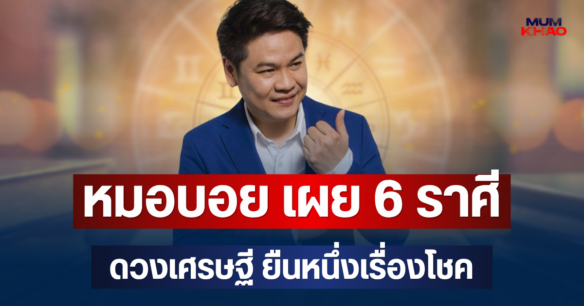 ไฮโซมาแน่! หมอบอย เผย 6 ราศี ดวงเศรษฐี ยืนหนึ่งเรื่องโชค