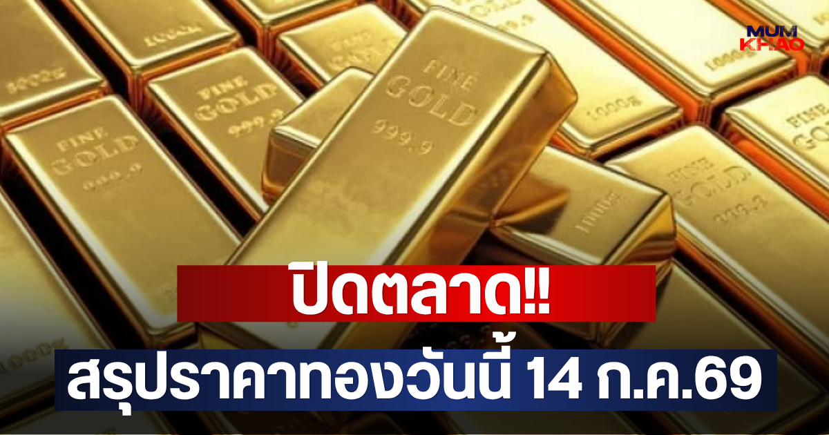 ปิดตลาด!! สรุปราคาทองวันนี้ 14 ก.ค.69