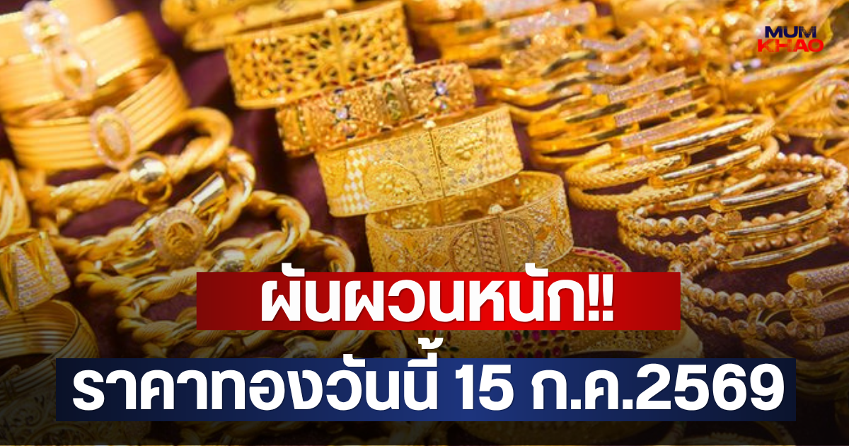 ผันผวนหนัก!! ราคาทองวันนี้ 15 ก.ค.2569