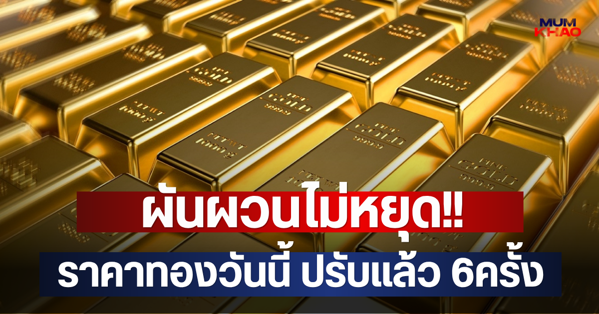 ผันผวนไม่หยุด!! ราคาทองวันนี้ ปรับแล้ว 6ครั้ง
