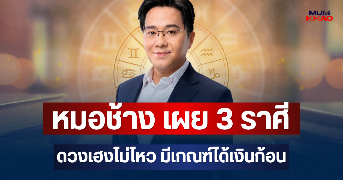 ความรวยมาแน่! หมอช้าง เผย 3 ราศีดวงเฮงไม่ไหว มีเกณฑ์ได้เงินก้อน