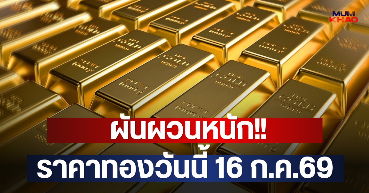 ผันผวนหนัก!! ราคาทองวันนี้ 16 ก.ค.69