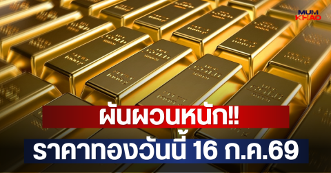 ผันผวนหนัก!! ราคาทองวันนี้ 16 ก.ค.69