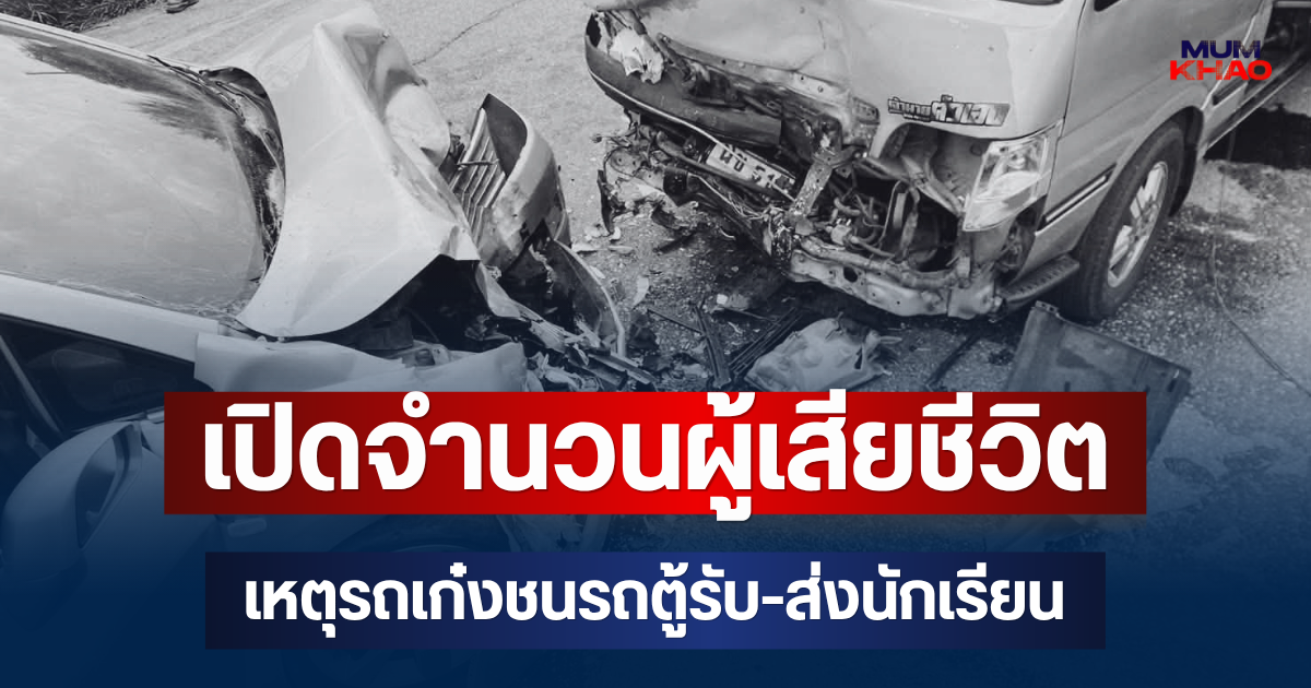 สะเทือนใจ! เปิดจำนวนผู้เสียชีวิต เหตุรถเก๋งชนรถตู้รับ-ส่งนักเรียน