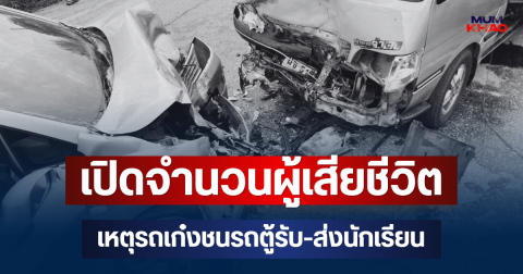 สะเทือนใจ! เปิดจำนวนผู้เสียชีวิต เหตุรถเก๋งชนรถตู้รับ-ส่งนักเรียน